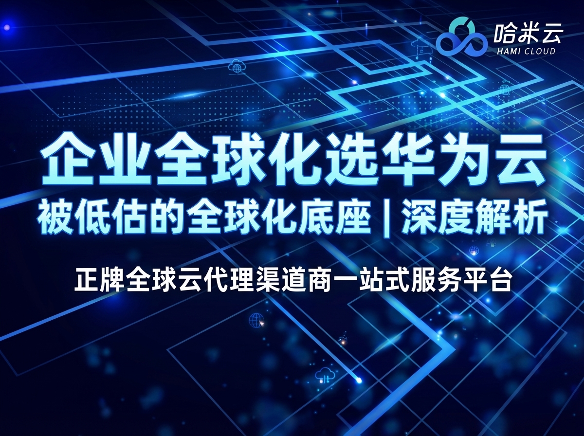 企业想做全球化，为什么值得认真看一眼华为云【被低估的全球化底座】